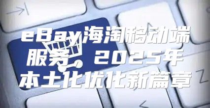 eBay海淘移动端服务，2025年本土化优化新篇章
