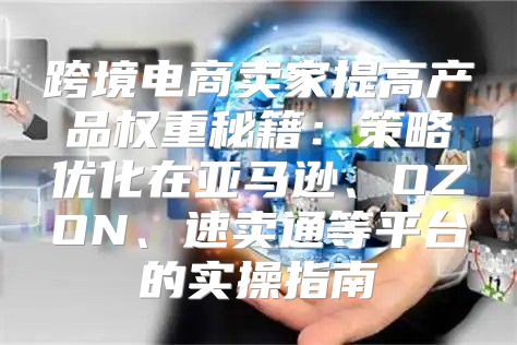 跨境电商卖家提高产品权重秘籍：策略优化在亚马逊、OZON、速卖通等平台的实操指南
