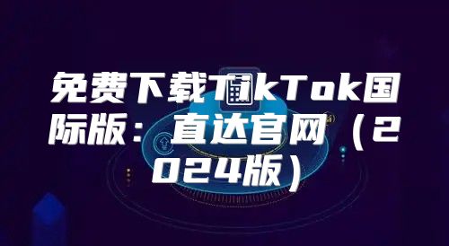 免费下载TikTok国际版：直达官网2025版