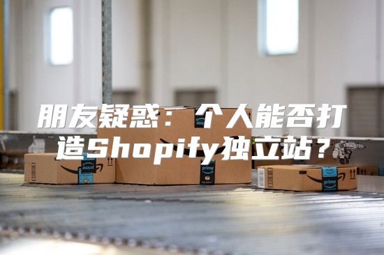 朋友疑惑：个人能否打造Shopify独立站？