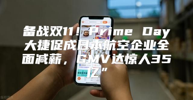 备战双11！Prime Day大捷促成日本航空企业全面减薪，GMV达惊人35亿”