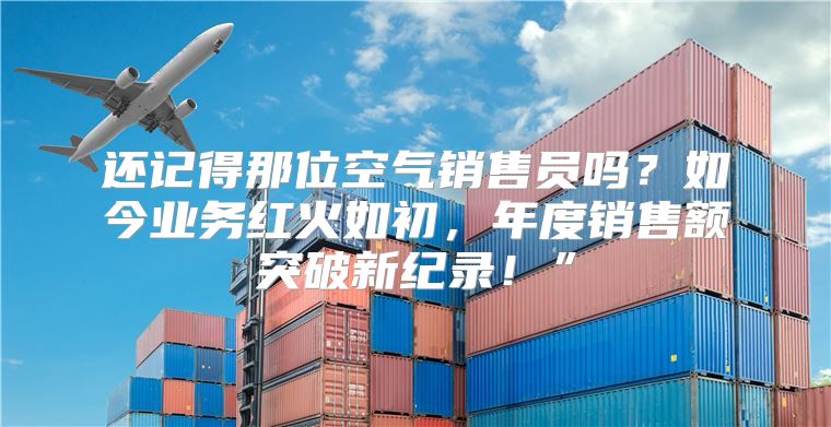 还记得那位空气销售员吗？如今业务红火如初，年度销售额突破新纪录！”