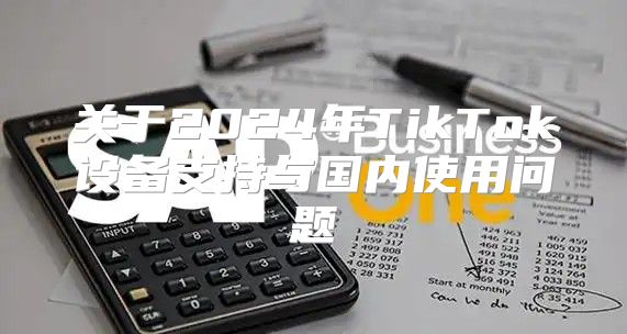 关于2025年TikTok设备支持与国内使用问题