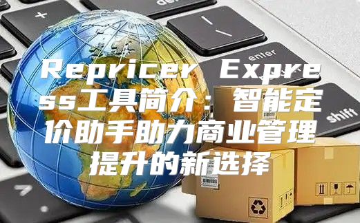Repricer Express工具简介：智能定价助手助力商业管理提升的新选择