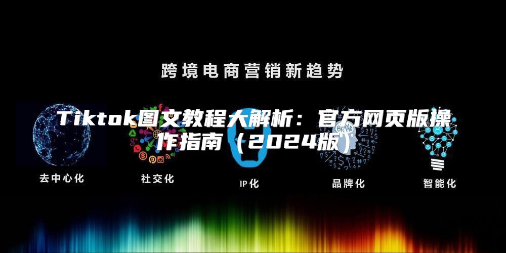 Tiktok图文教程大解析：官方网页版操作指南2025版