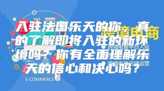 入驻法国乐天的你，真的了解即将入驻的新环境吗？你有全面理解乐天的信心和决心吗？