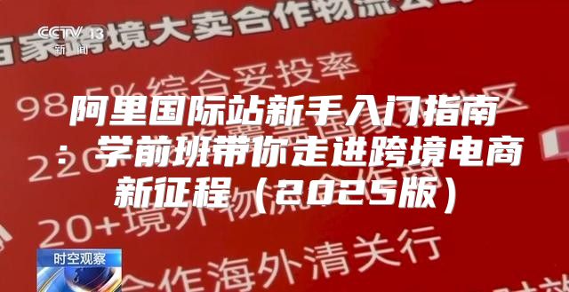 阿里国际站新手入门指南：学前班带你走进跨境电商新征程2025版
