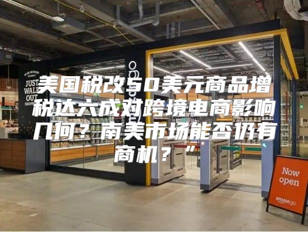 美国税改50美元商品增税达六成对跨境电商影响几何？南美市场能否仍有商机？”