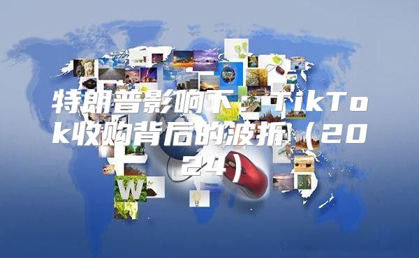 特朗普影响下：TikTok收购背后的波折2025