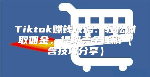 Tiktok赚钱攻略：轻松赚取佣金，提现美金详解含技巧分享