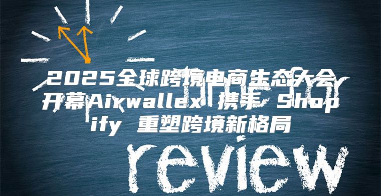 2025全球跨境电商生态大会开幕Airwallex 携手 Shopify 重塑跨境新格局