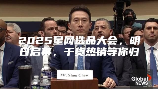 2025星网选品大会，明日启幕，干货热销等你归