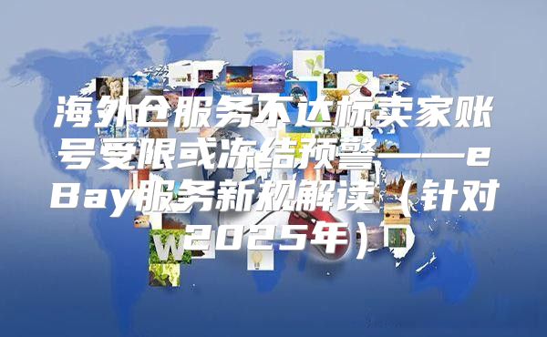 海外仓服务不达标卖家账号受限或冻结预警——eBay服务新规解读针对2025年