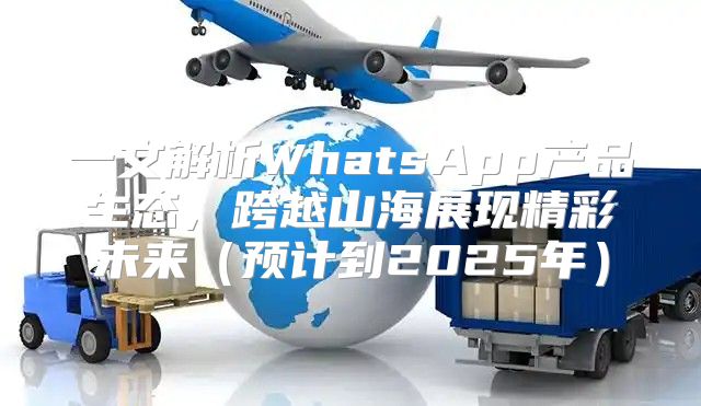 一文解析WhatsApp产品生态，跨越山海展现精彩未来预计到2025年