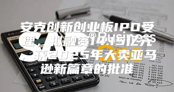 安克创新创业板IPO受理，拟融资14.15亿元，获2025年大卖亚马逊新篇章的批准