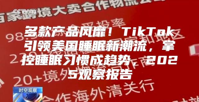 多款产品风靡！TikTok引领美国睡眠新潮流，掌控睡眠习惯成趋势，2025观察报告