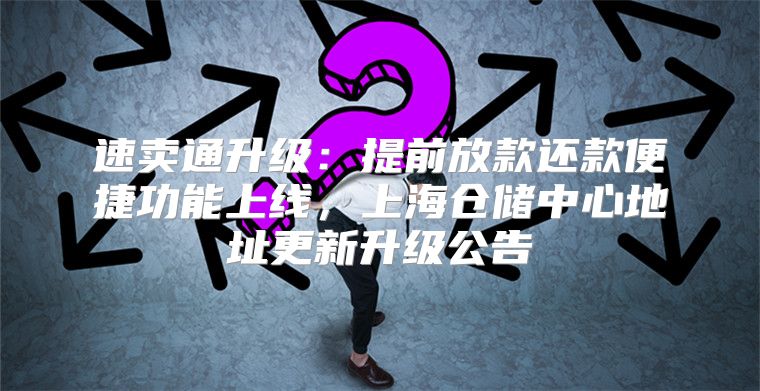 速卖通升级：提前放款还款便捷功能上线，上海仓储中心地址更新升级公告