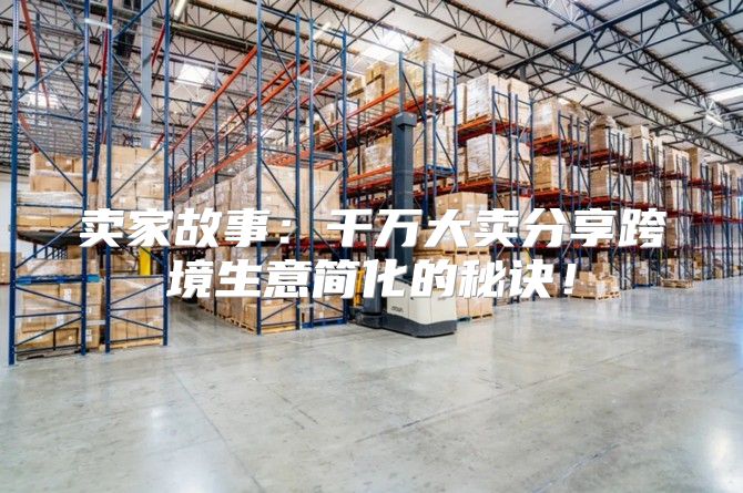 卖家故事：千万大卖分享跨境生意简化的秘诀！