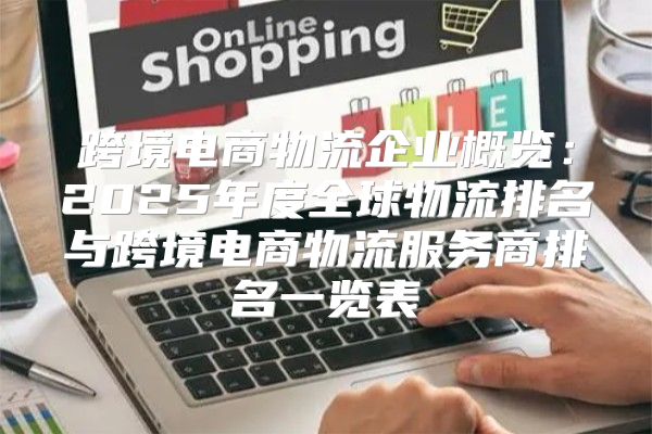 跨境电商物流企业概览：2025年度全球物流排名与跨境电商物流服务商排名一览表