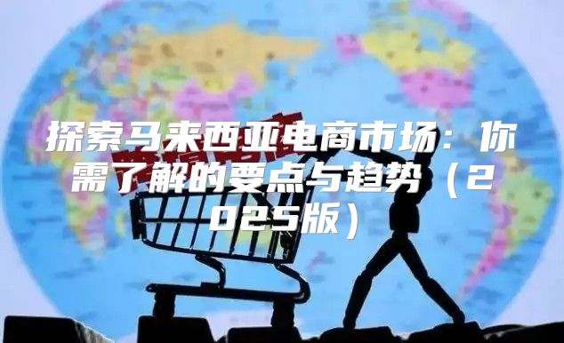 探索马来西亚电商市场：你需了解的要点与趋势2025版