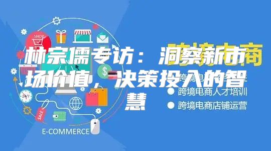 林宗儒专访：洞察新市场价值，决策投入的智慧