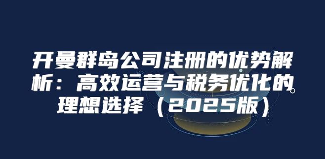 开曼群岛公司注册的优势解析：高效运营与税务优化的理想选择2025版