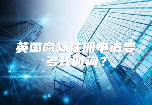 英国商标注册申请要多长时间？