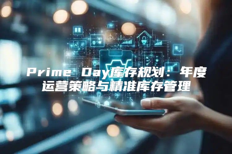 Prime Day库存规划：年度运营策略与精准库存管理