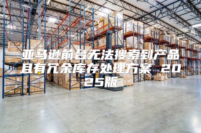 亚马逊前台无法搜索到产品且有冗余库存处理方案 2025版