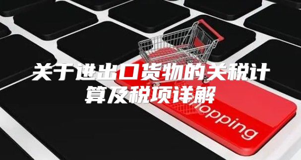 关于进出口货物的关税计算及税项详解