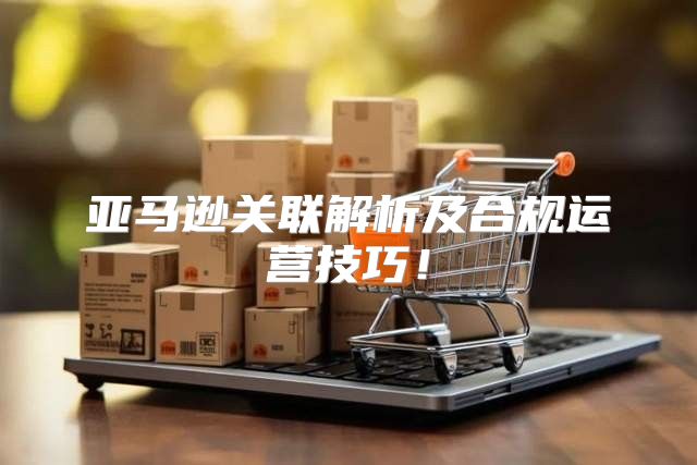 亚马逊关联解析及合规运营技巧！