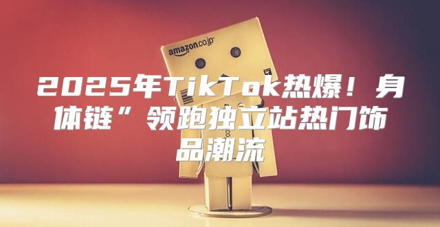 2025年TikTok热爆！身体链”领跑独立站热门饰品潮流