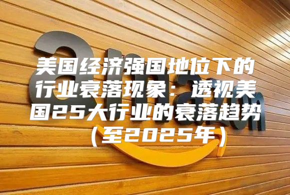美国经济强国地位下的行业衰落现象：透视美国25大行业的衰落趋势至2025年