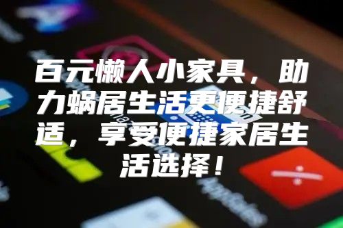 百元懒人小家具，助力蜗居生活更便捷舒适，享受便捷家居生活选择！