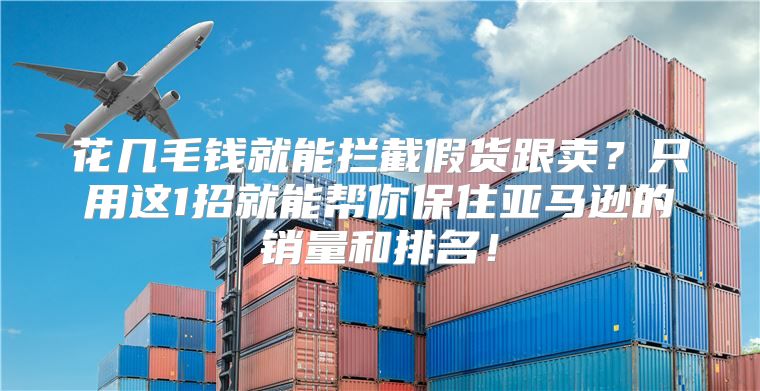 花几毛钱就能拦截假货跟卖？只用这1招就能帮你保住亚马逊的销量和排名！