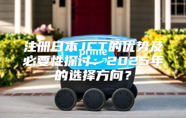 注册日本JCT的优势及必要性探讨：2025年的选择方向？
