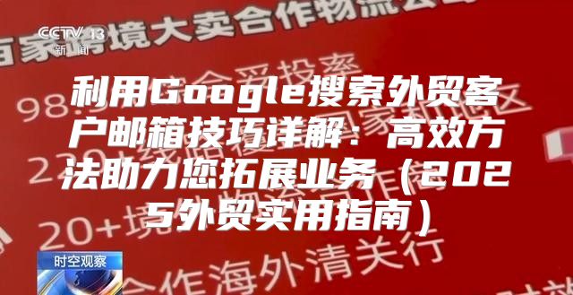 利用Google搜索外贸客户邮箱技巧详解：高效方法助力您拓展业务2025外贸实用指南