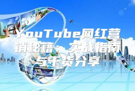 YouTube网红营销秘籍：实战指南与干货分享