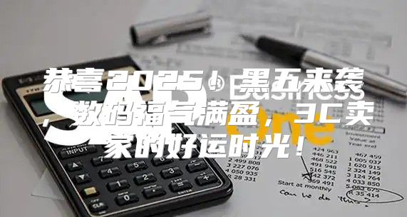 恭喜2025！黑五来袭，数码福气满盈，3C卖家的好运时光！