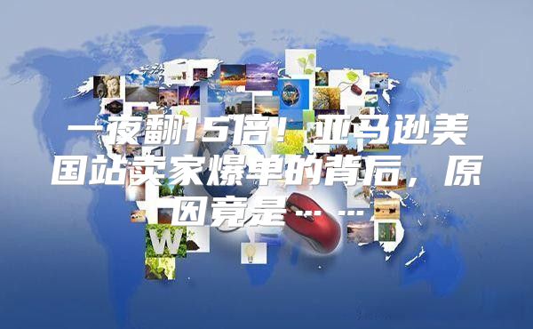 一夜翻15倍！亚马逊美国站卖家爆单的背后，原因竟是……