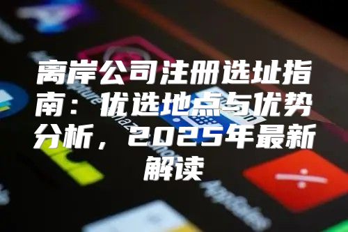 离岸公司注册选址指南：优选地点与优势分析，2025年最新解读
