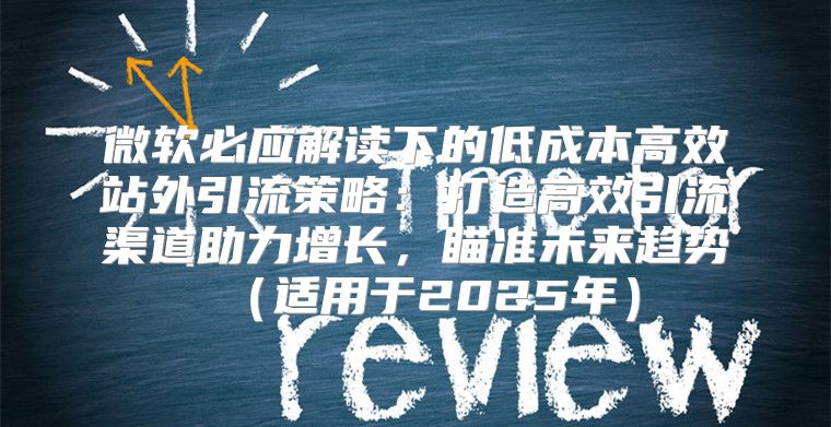 微软必应解读下的低成本高效站外引流策略：打造高效引流渠道助力增长，瞄准未来趋势适用于2025年