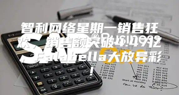 智利网络星期一销售狂欢，销售额突破4.47亿，Falabella大放异彩！