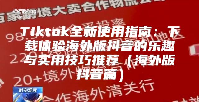 Tiktok全新使用指南：下载体验海外版抖音的乐趣与实用技巧推荐海外版抖音篇