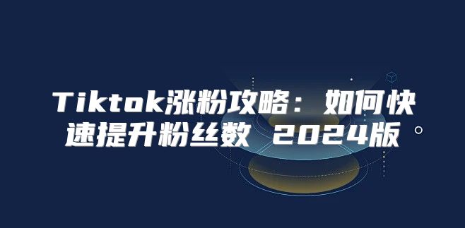 Tiktok涨粉攻略：如何快速提升粉丝数 2025版