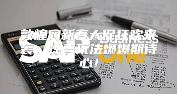 敦煌网新春大促狂欢来袭，惊喜玩法燃爆期待心！