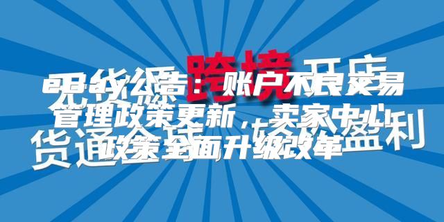 eBay公告：账户不良交易管理政策更新，卖家中心政策全面升级改革