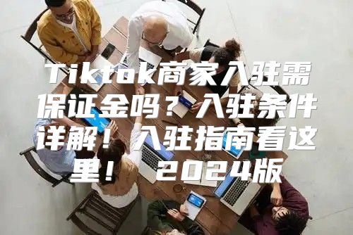 Tiktok商家入驻需保证金吗？入驻条件详解！入驻指南看这里！ 2025版