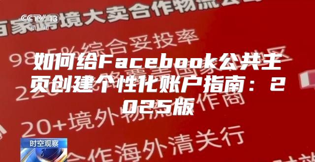 如何给Facebook公共主页创建个性化账户指南：2025版