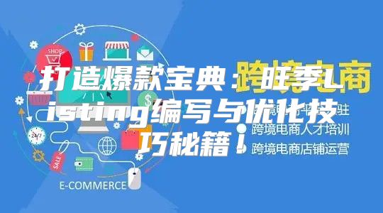 打造爆款宝典：旺季Listing编写与优化技巧秘籍！